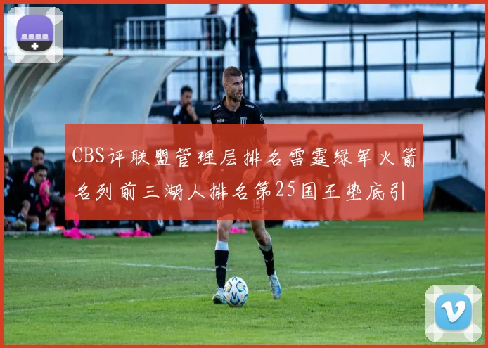 CBS评联盟管理层排名雷霆绿军火箭名列前三湖人排名第25国王垫底引发热议
