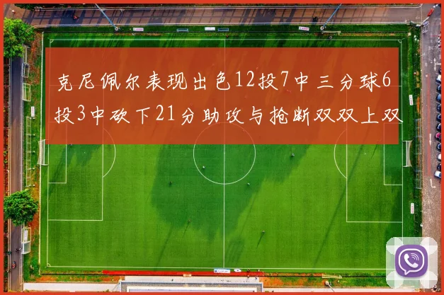 克尼佩尔表现出色12投7中三分球6投3中砍下21分助攻与抢断双双上双