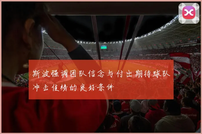 斯波强调团队信念与付出期待球队冲击佳绩的良好条件